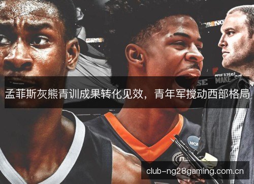 孟菲斯灰熊青训成果转化见效，青年军搅动西部格局